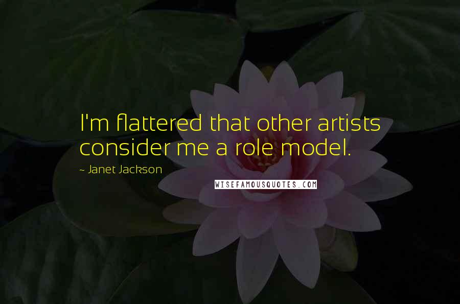 Janet Jackson Quotes: I'm flattered that other artists consider me a role model.
