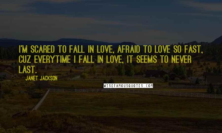 Janet Jackson Quotes: I'm scared to fall in love, afraid to love so fast, cuz everytime I fall in love, it seems to never last.