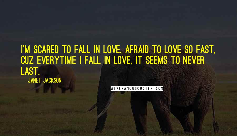 Janet Jackson Quotes: I'm scared to fall in love, afraid to love so fast, cuz everytime I fall in love, it seems to never last.