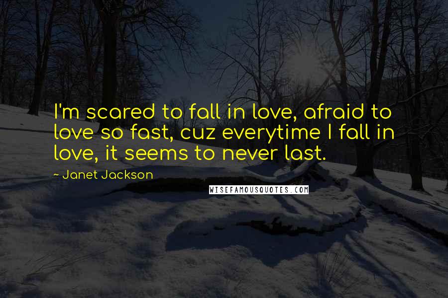 Janet Jackson Quotes: I'm scared to fall in love, afraid to love so fast, cuz everytime I fall in love, it seems to never last.