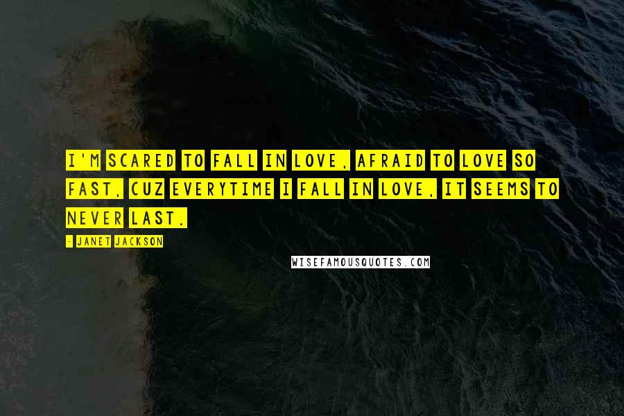 Janet Jackson Quotes: I'm scared to fall in love, afraid to love so fast, cuz everytime I fall in love, it seems to never last.