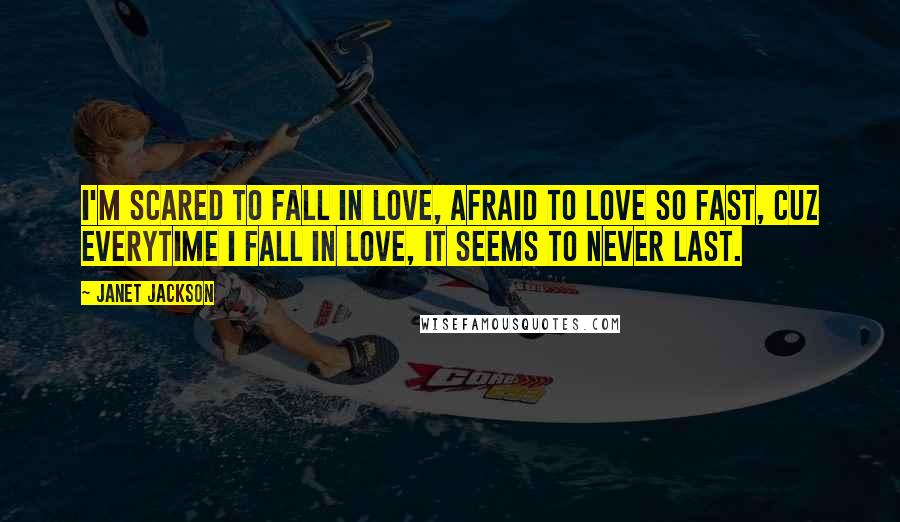 Janet Jackson Quotes: I'm scared to fall in love, afraid to love so fast, cuz everytime I fall in love, it seems to never last.