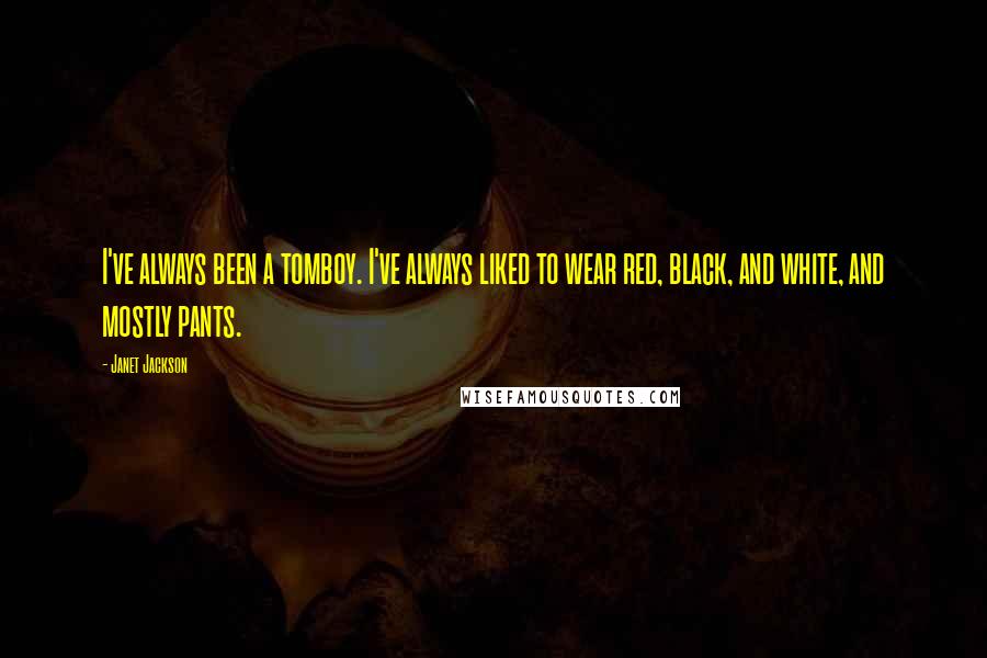 Janet Jackson Quotes: I've always been a tomboy. I've always liked to wear red, black, and white, and mostly pants.