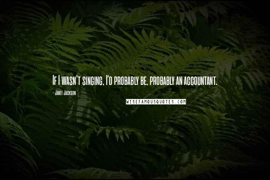 Janet Jackson Quotes: If I wasn't singing, I'd probably be, probably an accountant.