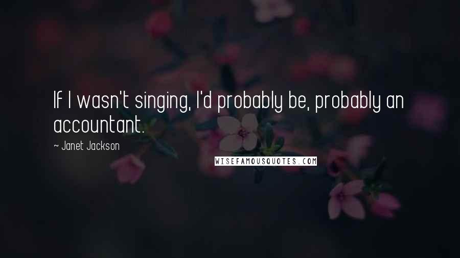 Janet Jackson Quotes: If I wasn't singing, I'd probably be, probably an accountant.