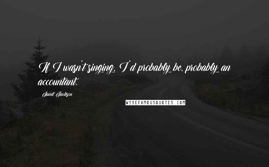 Janet Jackson Quotes: If I wasn't singing, I'd probably be, probably an accountant.