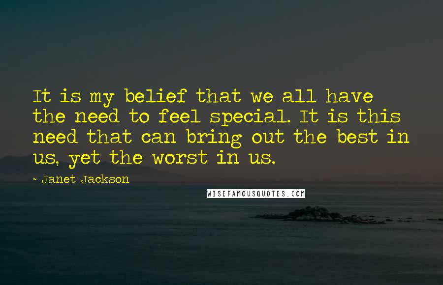 Janet Jackson Quotes: It is my belief that we all have the need to feel special. It is this need that can bring out the best in us, yet the worst in us.