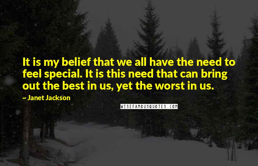 Janet Jackson Quotes: It is my belief that we all have the need to feel special. It is this need that can bring out the best in us, yet the worst in us.