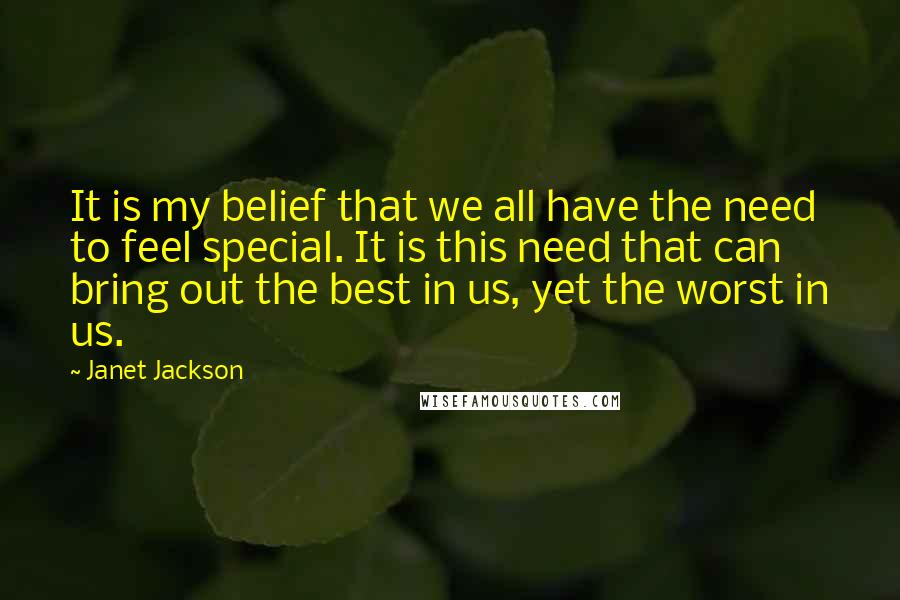 Janet Jackson Quotes: It is my belief that we all have the need to feel special. It is this need that can bring out the best in us, yet the worst in us.