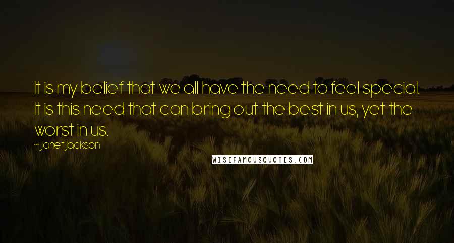 Janet Jackson Quotes: It is my belief that we all have the need to feel special. It is this need that can bring out the best in us, yet the worst in us.