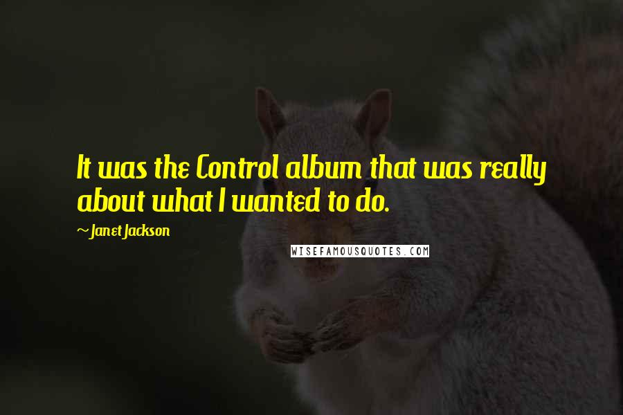 Janet Jackson Quotes: It was the Control album that was really about what I wanted to do.