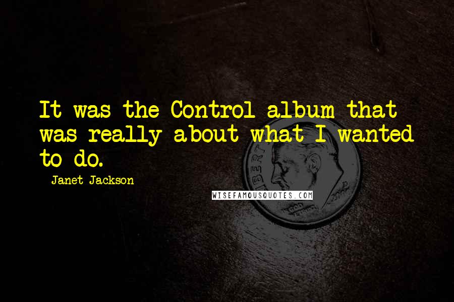 Janet Jackson Quotes: It was the Control album that was really about what I wanted to do.