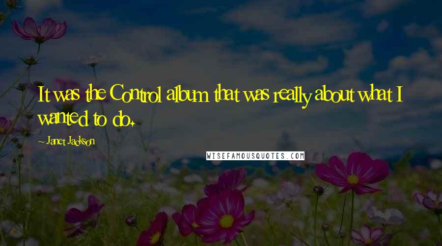 Janet Jackson Quotes: It was the Control album that was really about what I wanted to do.