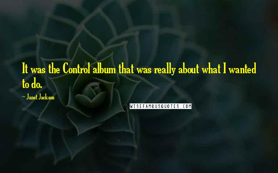 Janet Jackson Quotes: It was the Control album that was really about what I wanted to do.