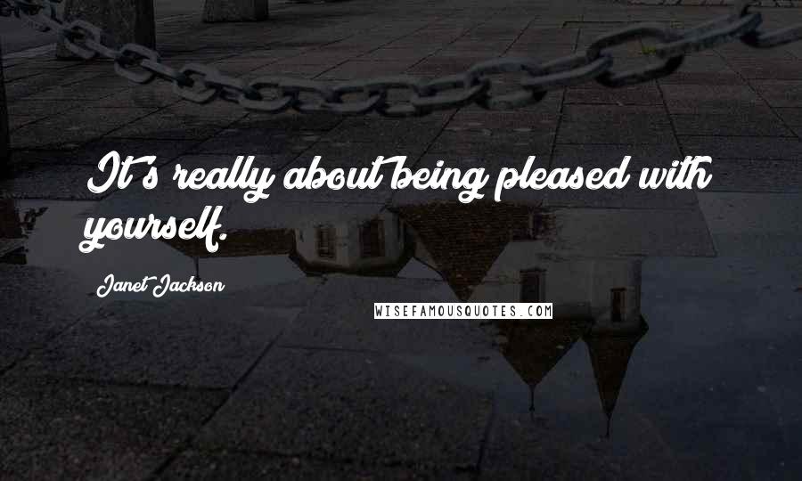 Janet Jackson Quotes: It's really about being pleased with yourself.