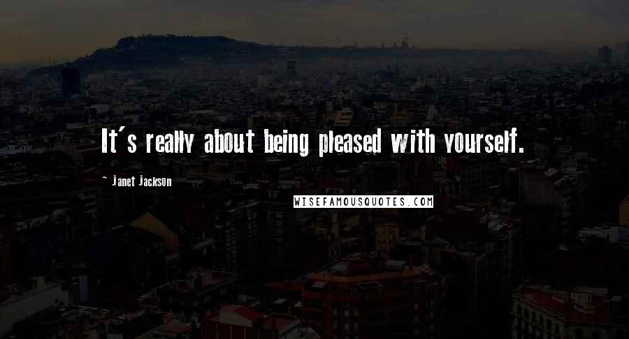 Janet Jackson Quotes: It's really about being pleased with yourself.