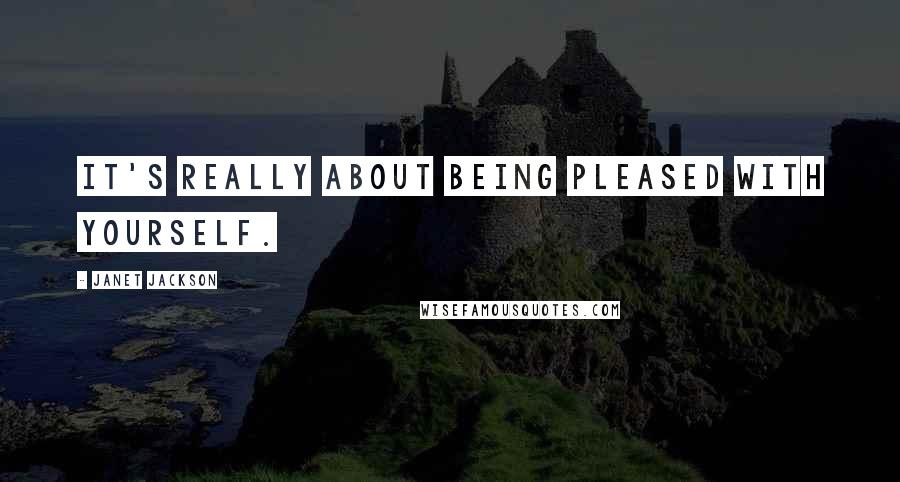 Janet Jackson Quotes: It's really about being pleased with yourself.