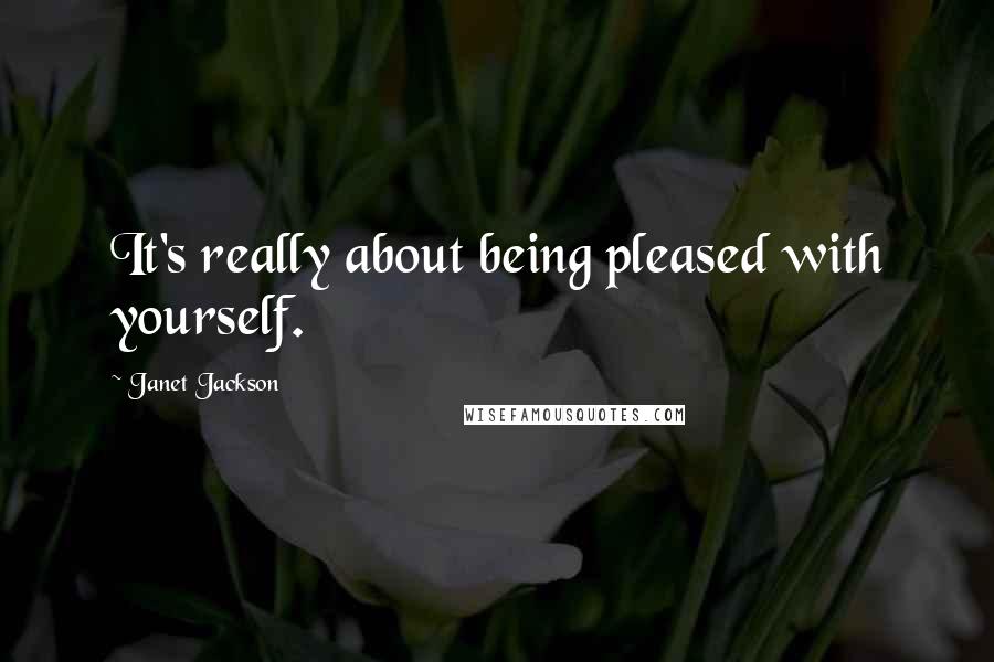 Janet Jackson Quotes: It's really about being pleased with yourself.