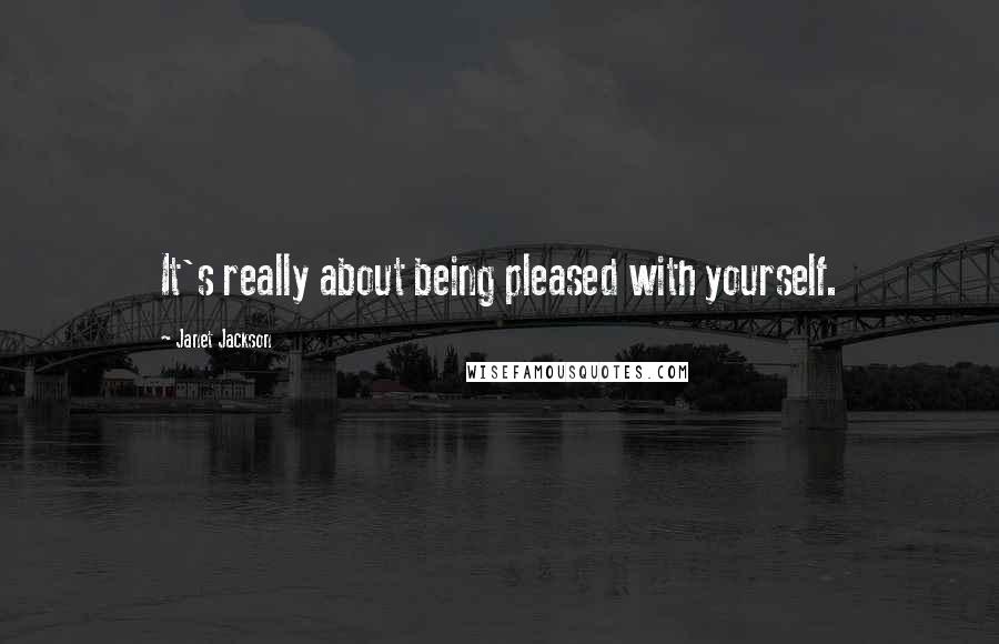 Janet Jackson Quotes: It's really about being pleased with yourself.