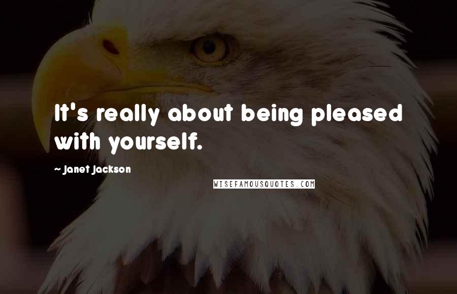 Janet Jackson Quotes: It's really about being pleased with yourself.
