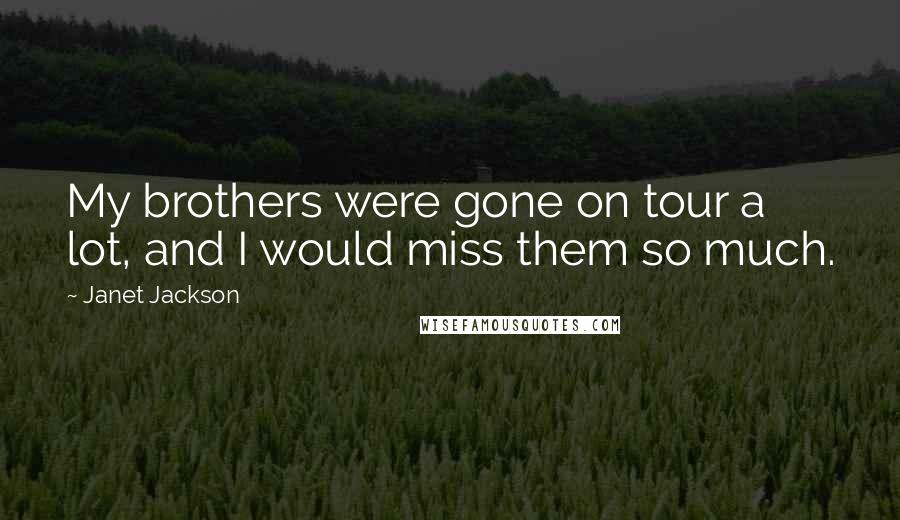 Janet Jackson Quotes: My brothers were gone on tour a lot, and I would miss them so much.