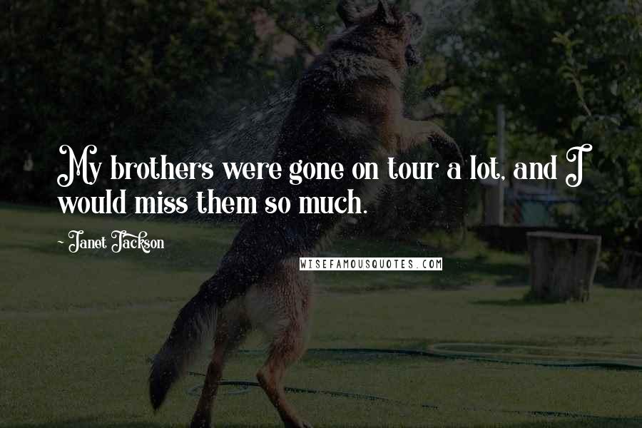 Janet Jackson Quotes: My brothers were gone on tour a lot, and I would miss them so much.