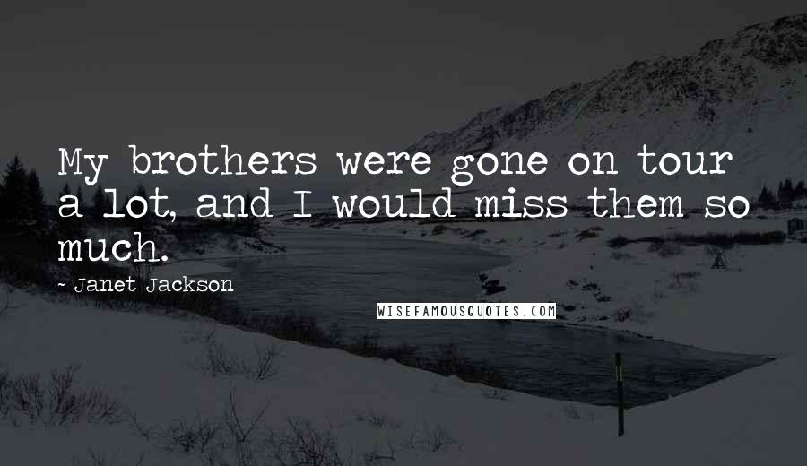 Janet Jackson Quotes: My brothers were gone on tour a lot, and I would miss them so much.