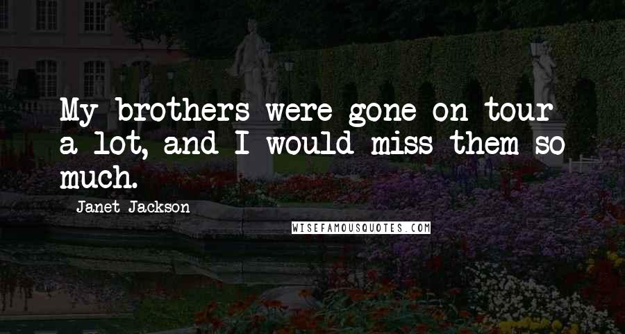 Janet Jackson Quotes: My brothers were gone on tour a lot, and I would miss them so much.