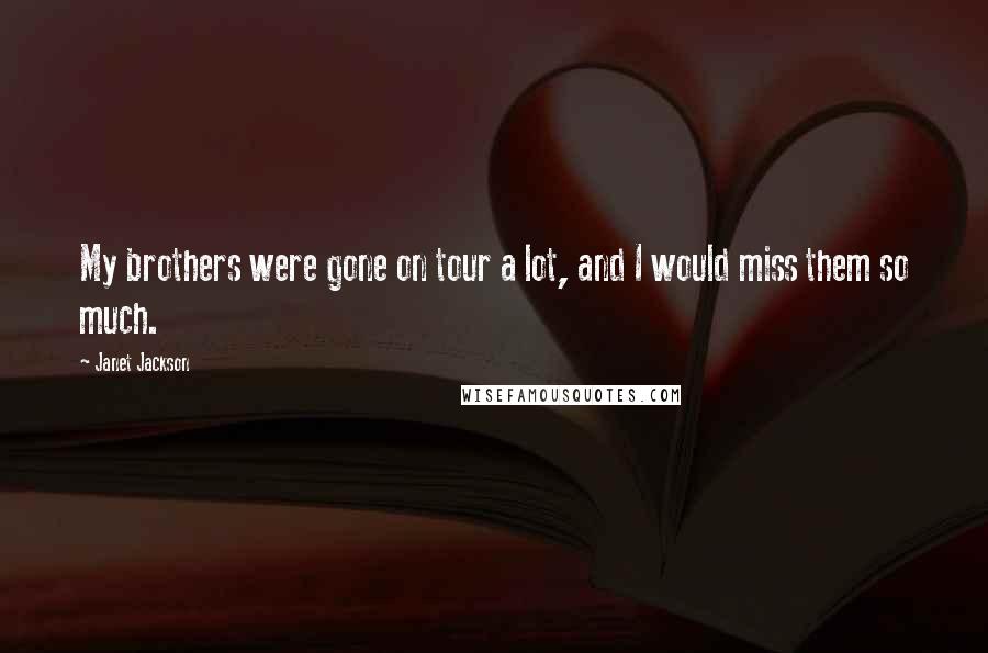 Janet Jackson Quotes: My brothers were gone on tour a lot, and I would miss them so much.