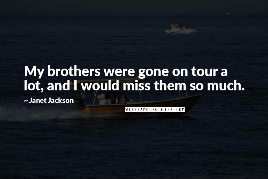 Janet Jackson Quotes: My brothers were gone on tour a lot, and I would miss them so much.