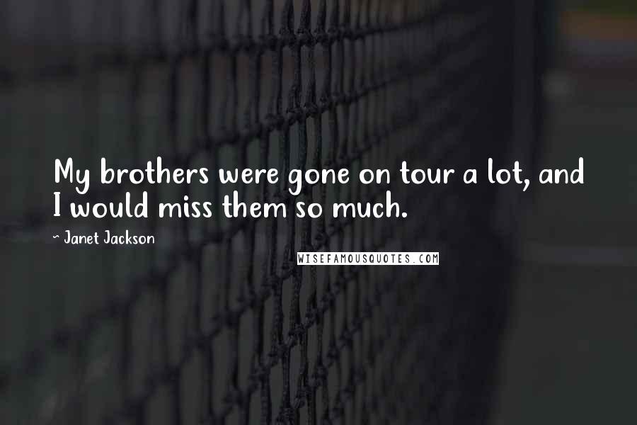 Janet Jackson Quotes: My brothers were gone on tour a lot, and I would miss them so much.