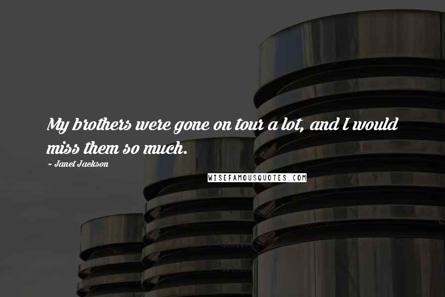 Janet Jackson Quotes: My brothers were gone on tour a lot, and I would miss them so much.