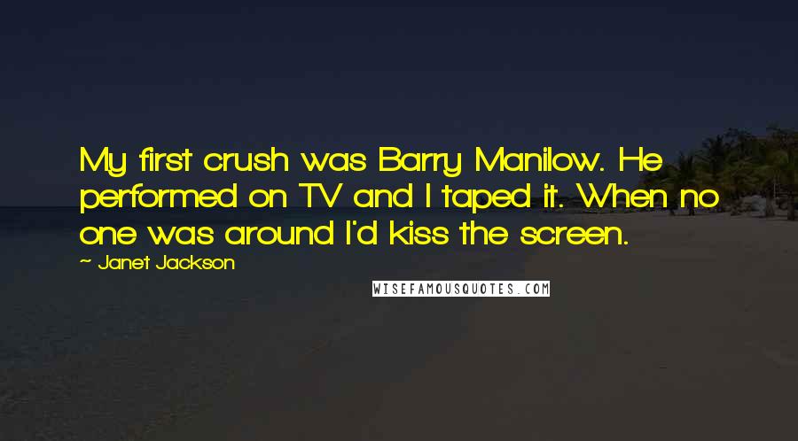 Janet Jackson Quotes: My first crush was Barry Manilow. He performed on TV and I taped it. When no one was around I'd kiss the screen.
