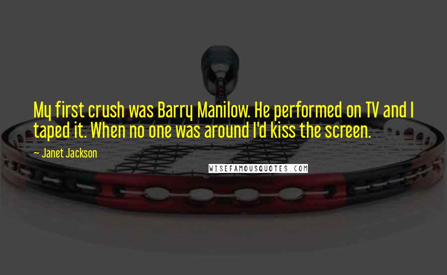 Janet Jackson Quotes: My first crush was Barry Manilow. He performed on TV and I taped it. When no one was around I'd kiss the screen.