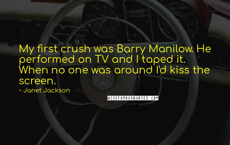 Janet Jackson Quotes: My first crush was Barry Manilow. He performed on TV and I taped it. When no one was around I'd kiss the screen.