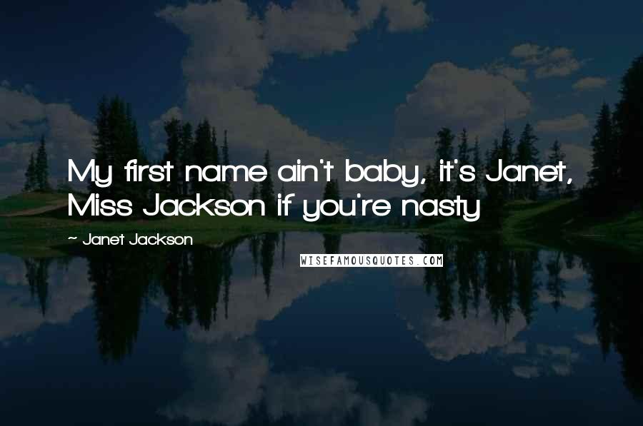 Janet Jackson Quotes: My first name ain't baby, it's Janet, Miss Jackson if you're nasty