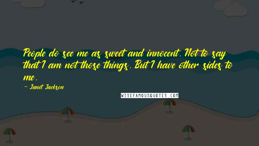 Janet Jackson Quotes: People do see me as sweet and innocent. Not to say that I am not those things. But I have other sides to me.