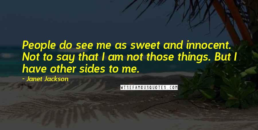 Janet Jackson Quotes: People do see me as sweet and innocent. Not to say that I am not those things. But I have other sides to me.