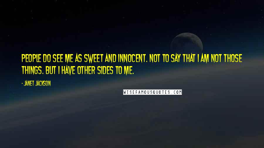 Janet Jackson Quotes: People do see me as sweet and innocent. Not to say that I am not those things. But I have other sides to me.