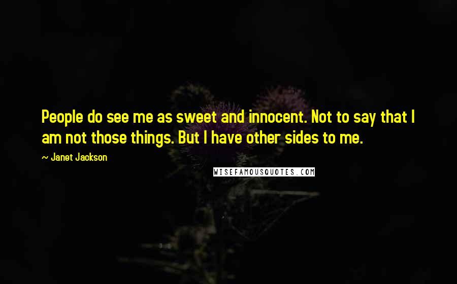Janet Jackson Quotes: People do see me as sweet and innocent. Not to say that I am not those things. But I have other sides to me.