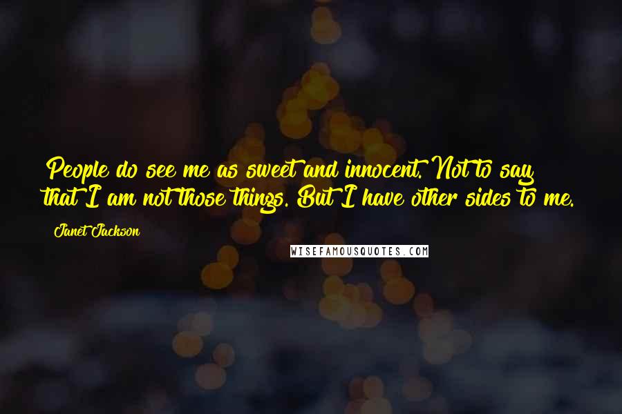 Janet Jackson Quotes: People do see me as sweet and innocent. Not to say that I am not those things. But I have other sides to me.