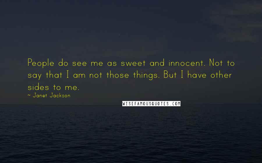 Janet Jackson Quotes: People do see me as sweet and innocent. Not to say that I am not those things. But I have other sides to me.