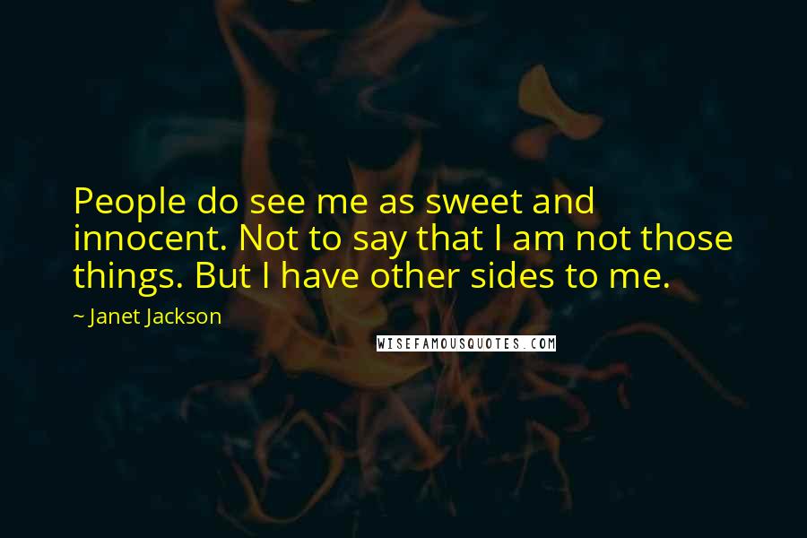 Janet Jackson Quotes: People do see me as sweet and innocent. Not to say that I am not those things. But I have other sides to me.