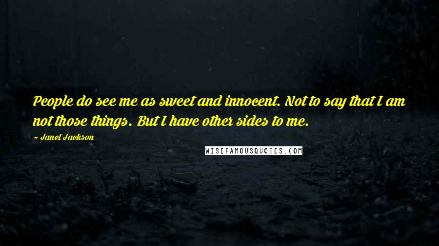 Janet Jackson Quotes: People do see me as sweet and innocent. Not to say that I am not those things. But I have other sides to me.