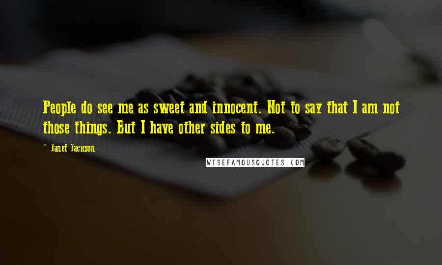 Janet Jackson Quotes: People do see me as sweet and innocent. Not to say that I am not those things. But I have other sides to me.