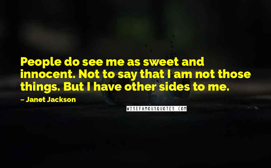 Janet Jackson Quotes: People do see me as sweet and innocent. Not to say that I am not those things. But I have other sides to me.