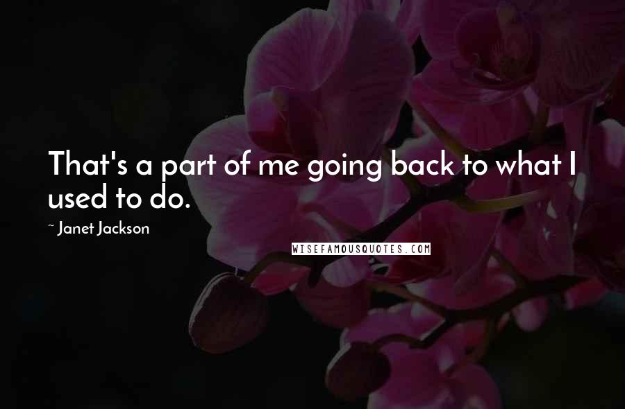 Janet Jackson Quotes: That's a part of me going back to what I used to do.