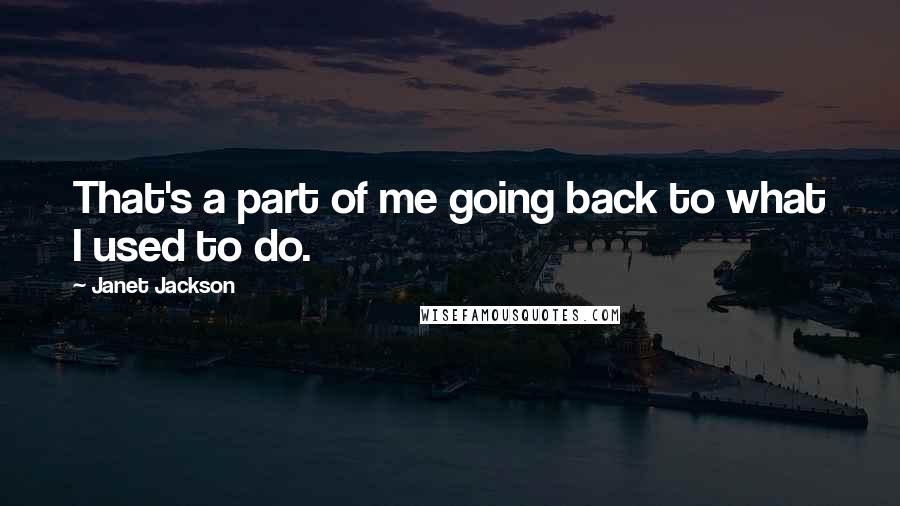 Janet Jackson Quotes: That's a part of me going back to what I used to do.