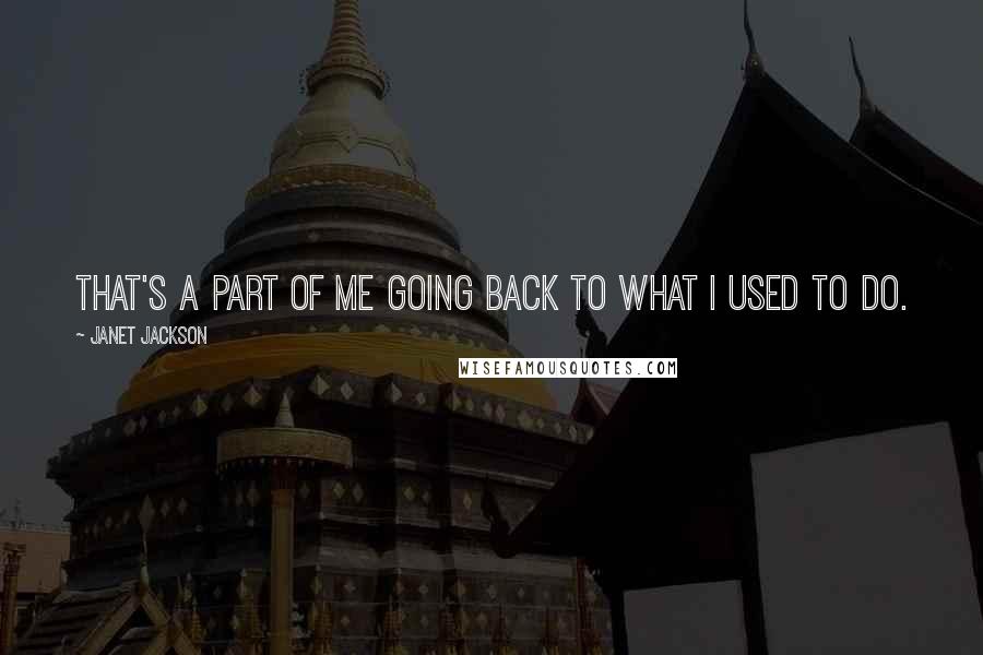 Janet Jackson Quotes: That's a part of me going back to what I used to do.