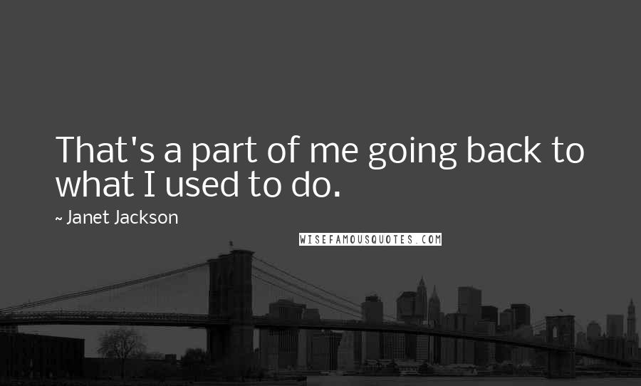 Janet Jackson Quotes: That's a part of me going back to what I used to do.